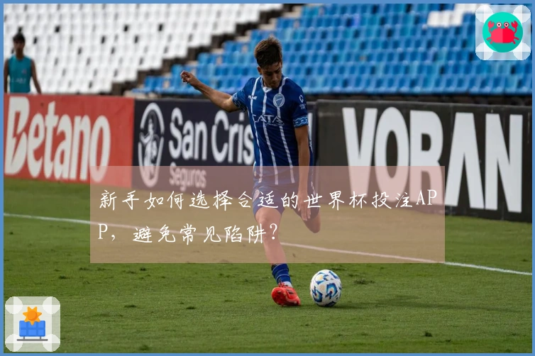 新手如何选择合适的世界杯投注APP，避免常见陷阱？