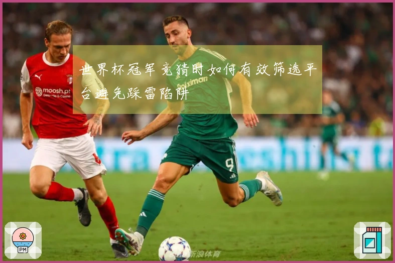世界杯冠军竞猜时如何有效筛选平台避免踩雷陷阱