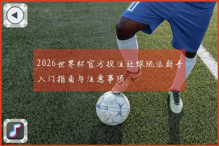 2026世界杯官方投注让球玩法新手入门指南与注意事项