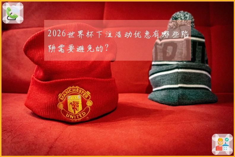 2026世界杯下注活动优惠有哪些陷阱需要避免的？