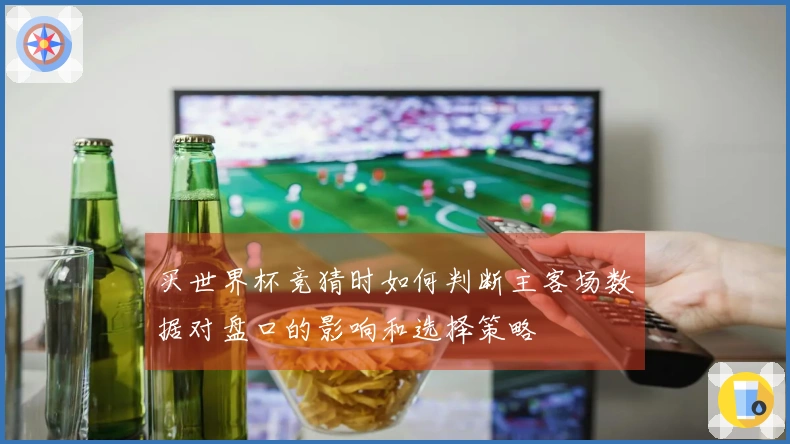 买世界杯竞猜时如何判断主客场数据对盘口的影响和选择策略