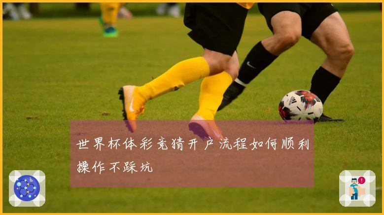 世界杯体彩竞猜开户流程如何顺利操作不踩坑